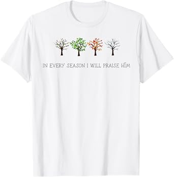 In Every Season I Will Praise Him T-Shirt