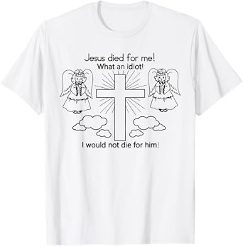 Jesus Died For Me What An Idiot I Would Not Die For Him Meme T-Shirt