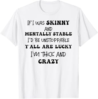 If I Was Skinny And Mentally Stable I'D Be Unstoppable T-Shirt