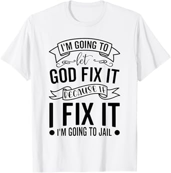 I'm Going To Let God Fix It If I Fix It I'm Going To Jail T-Shirt