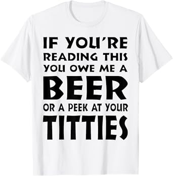 If You're Reading This You Owe Me A Beer Or A Peek At Tittie T-Shirt