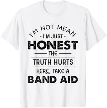 I'm Not Mean I'm Just Honest The Truth Hurts Take A Band Aid T-Shirt