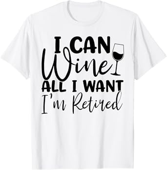 I Can Wine All I Want I'm Retired Funny Retirement Womens T-Shirt