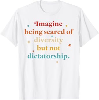 Imagine Being Scared Of Diversity But Not Dictatorship T-Shirt