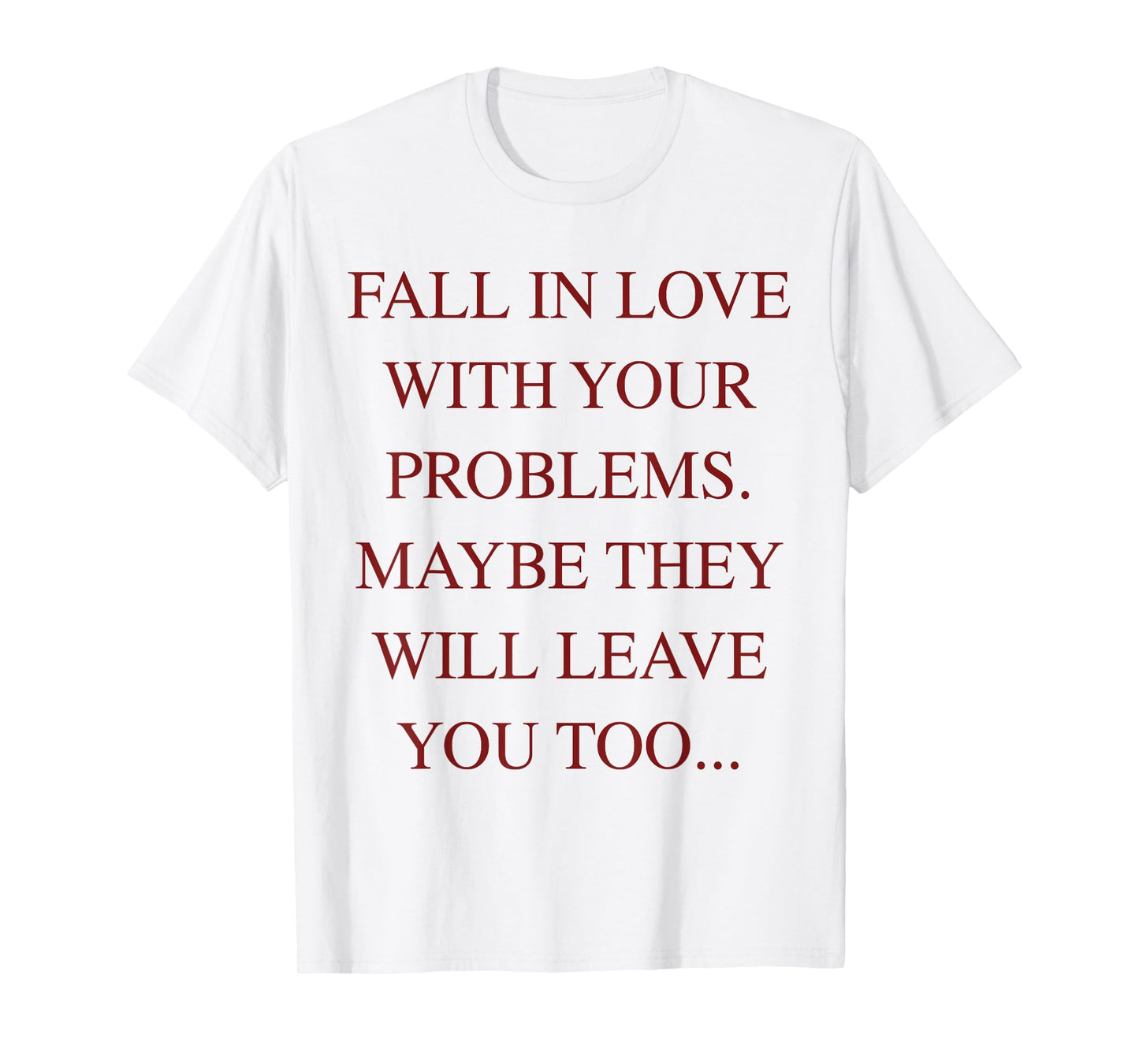 Fall In Love With Your Problems Maybe They Will Leave Too T-Shirt