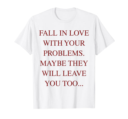 Fall In Love With Your Problems Maybe They Will Leave Too T-Shirt