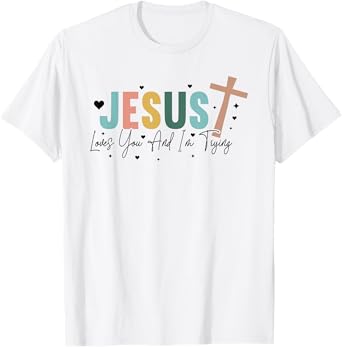 Jesus Loves You And Im Trying - Christian Religious T-Shirt