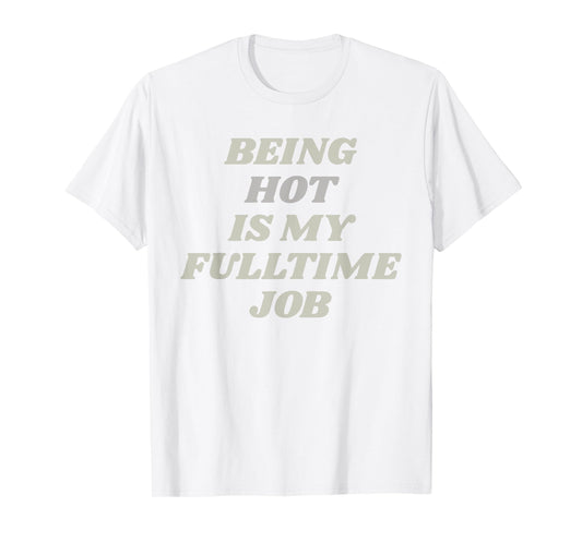 Being Hot Is My Full-Time Job – Funny Confidence Statement T-Shirt