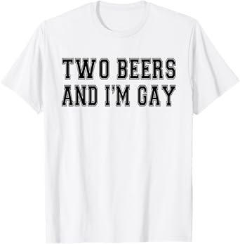 2 Beers & I'm Gay Funny Beer Drinking Quote Sayings LGBTQ T-Shirt