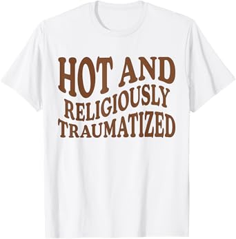 Hot And Religiously Traumatized T-Shirt