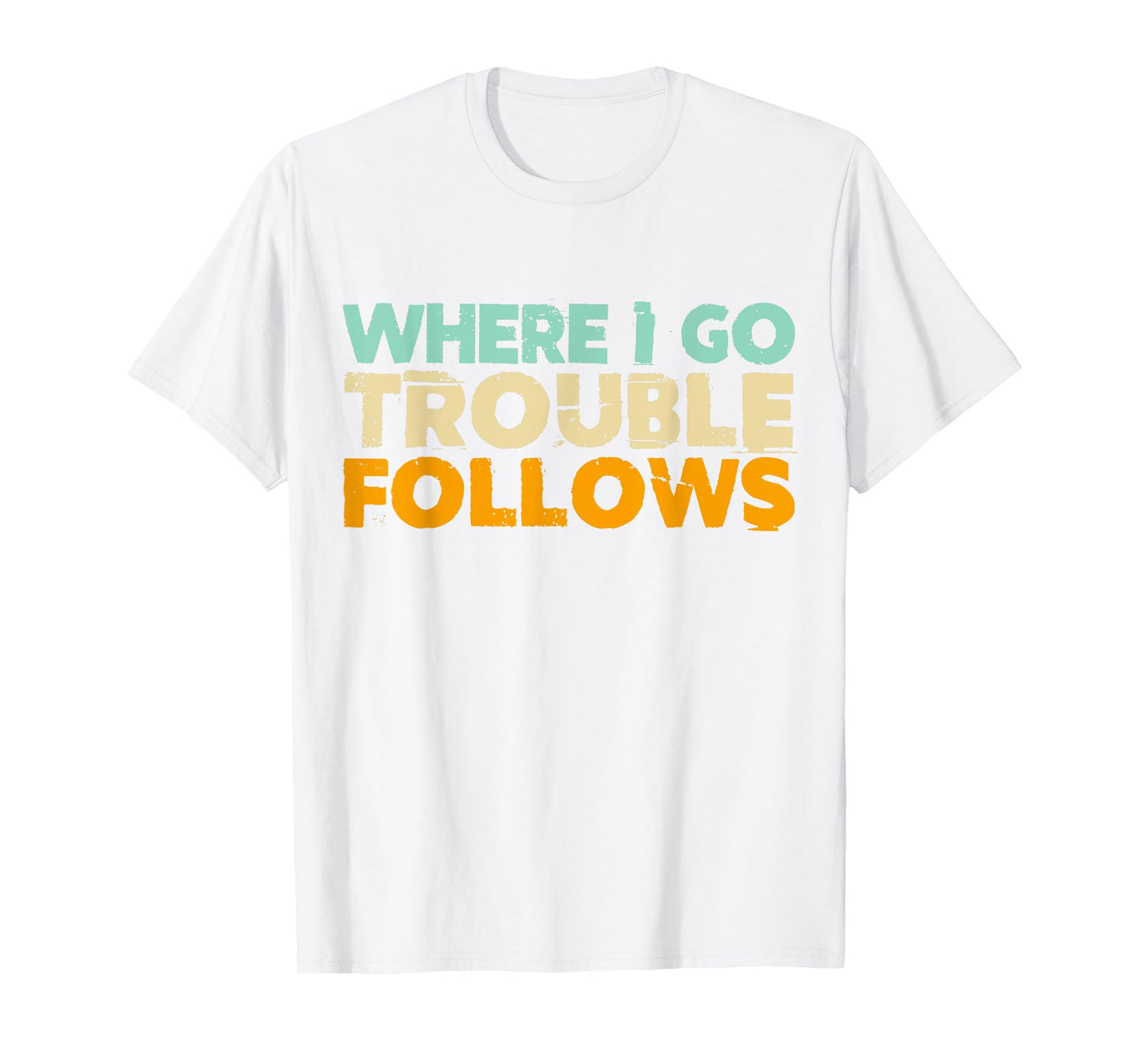 Where I Go Trouble Follows Vintage Funny Trouble Make T-Shirt