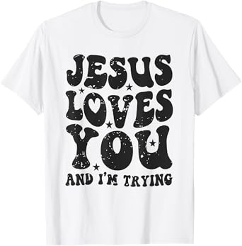 Jesus Loves You And I'm Trying Funny Christian T-Shirt
