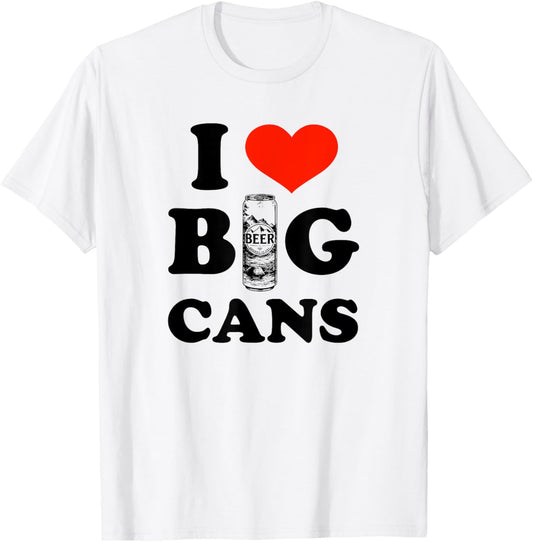 I Love Big Cans Funny Beer 4th Of July Father’s Day Birthday T-shirt