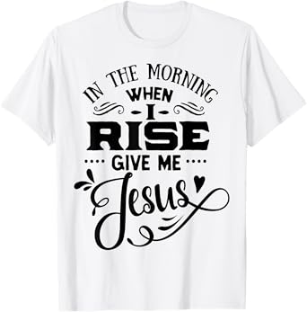 In the Morning when i rise give me Jesus God Religious T-Shirt