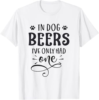 In Dog Beers I've Only Had One Funny Drinking Humor T-Shirt