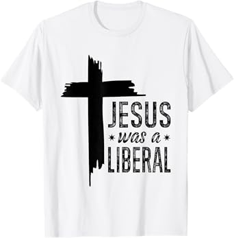 Jesus Was A Liberal - Honest Christian Jesus T-Shirt