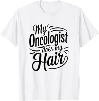 My Oncologist Does My Hair, Cancer Treatment T-Shirt