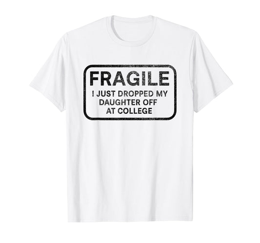 Fragile I Just Dropped My Daughter Off at College for Parent T-Shirt
