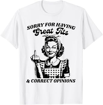 Sorry For Having Great Tits And Correct Outfit Opinions T-Shirt