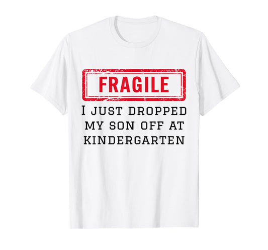 Fragile I Just Dropped My Son Off at Kindergarten Funny Mom T-Shirt