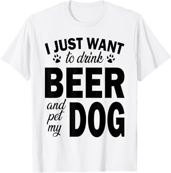 I Just Want to Drink Beer and Pet My Dog Shirt Men Women T-Shirt