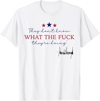 They Don't Know What The F They're Doing T-Shirt