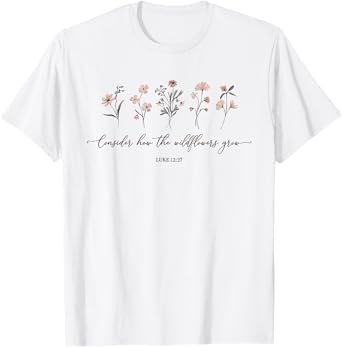 Consider How The Wildflowers Grow Luke 12:27 Bible Verse T-Shirt