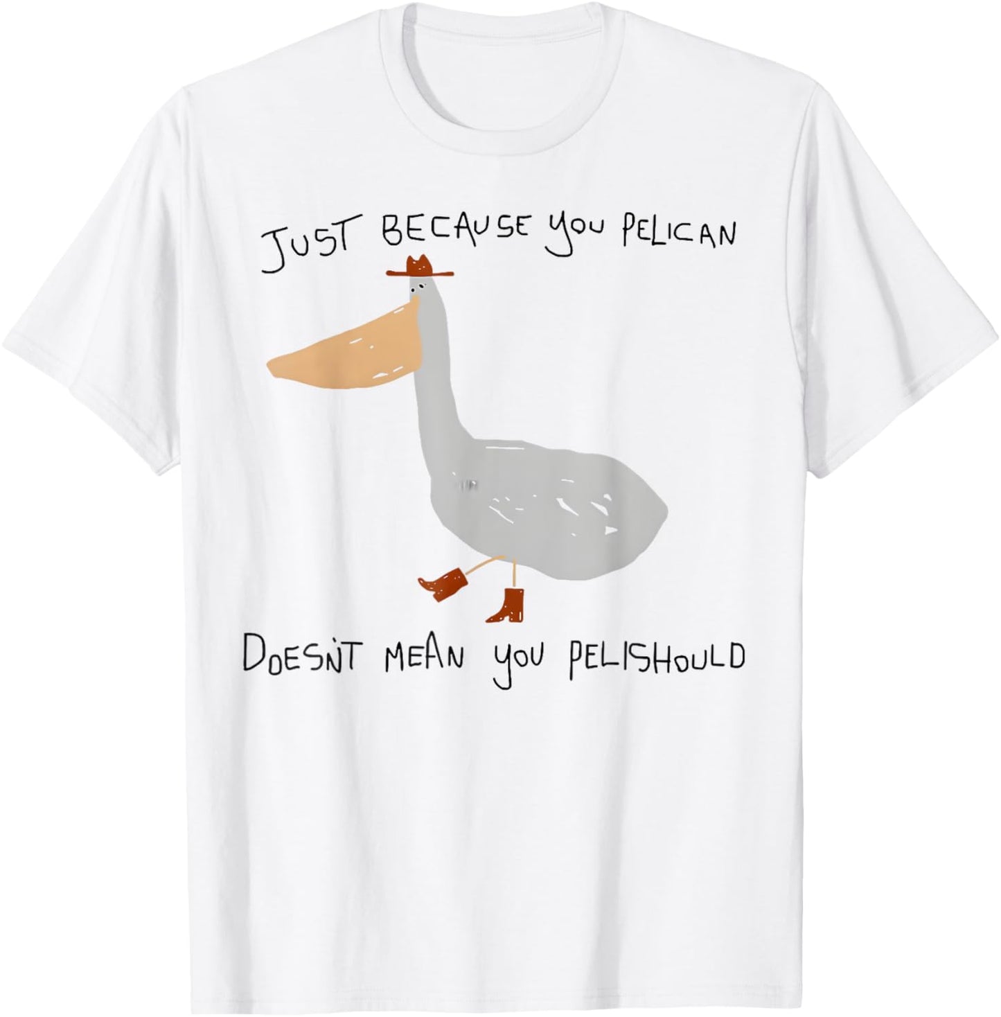 Just Because You Pelican Doesn't Mean You Pelishould T-shirt