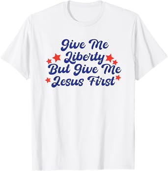 Give Me Liberty But Give Me Jesus First Christian Faith T-Shirt