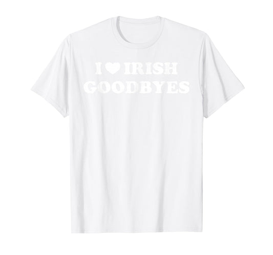 St Patricks Day I Love Irish Goodbyes I Heart Irish Goodbyes T-Shirt - T-Shirt | White
