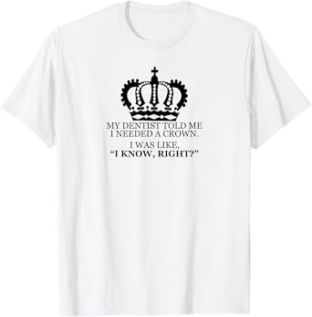 My Dentist Said I Needed A Crown Men Women T Shirt