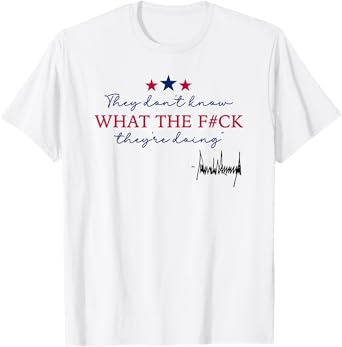 They Don't Know What The F They're Doing T-Shirt