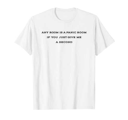 Any Room is A Panic Room If You Just Give Me A Second T-Shirt
