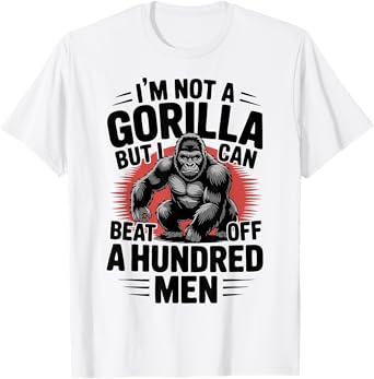 Not A Gorilla But I Can Beat Off 100 Men Funny T-Shirt