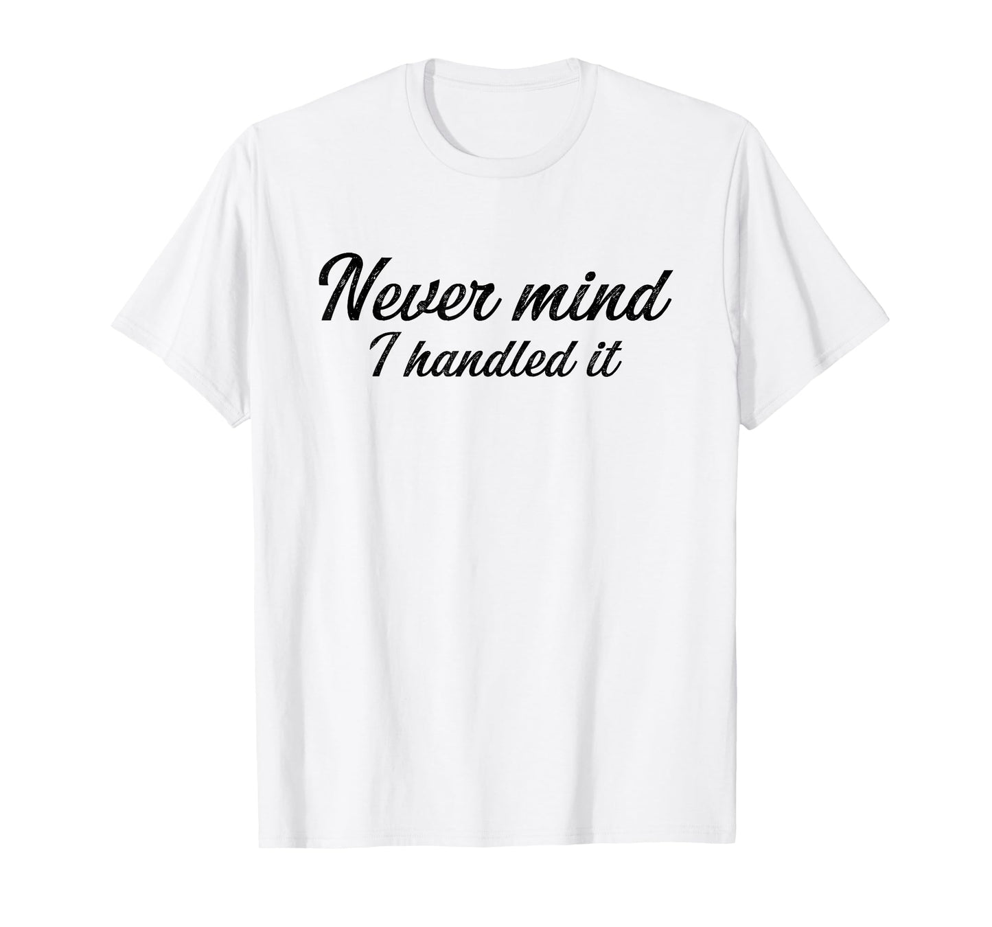Never Mind i Handled it Funny, Jokes, Sarcastic Sayings T-Shirt
