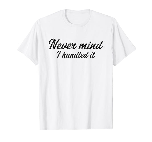 Never Mind i Handled it Funny, Jokes, Sarcastic Sayings T-Shirt