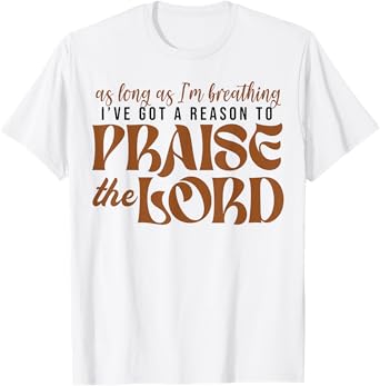 As Long As Im Breathing I've Got A Reason To Praise The Lord T-Shirt