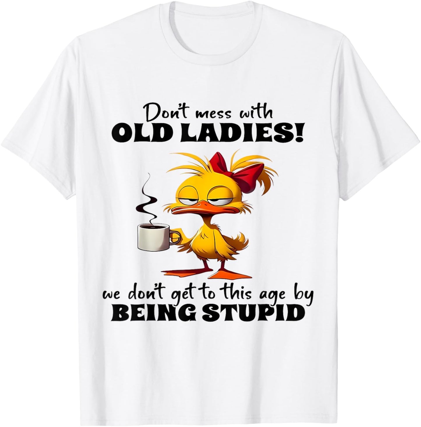 Don't Mess With Old Ladies We Don't Get To This Age Stupid T-Shirt