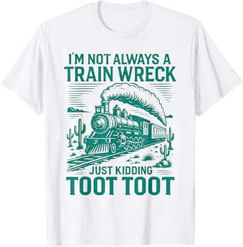 I’m Not Always A Train Wreck Just Kidding Toot Funny Train T-Shirt
