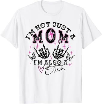 I'm Not Just A Mom I'm Also A Bitch T-Shirt