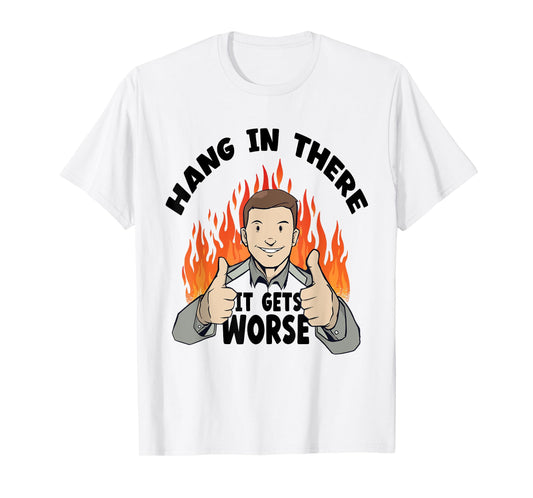 Hang In There It Gets Worse | Funny Sarcastic T-Shirt