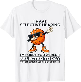 Funny I Have Selective Hearing You Werent Selected Basketbal T-Shirt