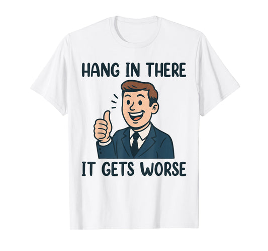Funny Hang in There It Gets Worse Shirt for Men Women T-Shirt