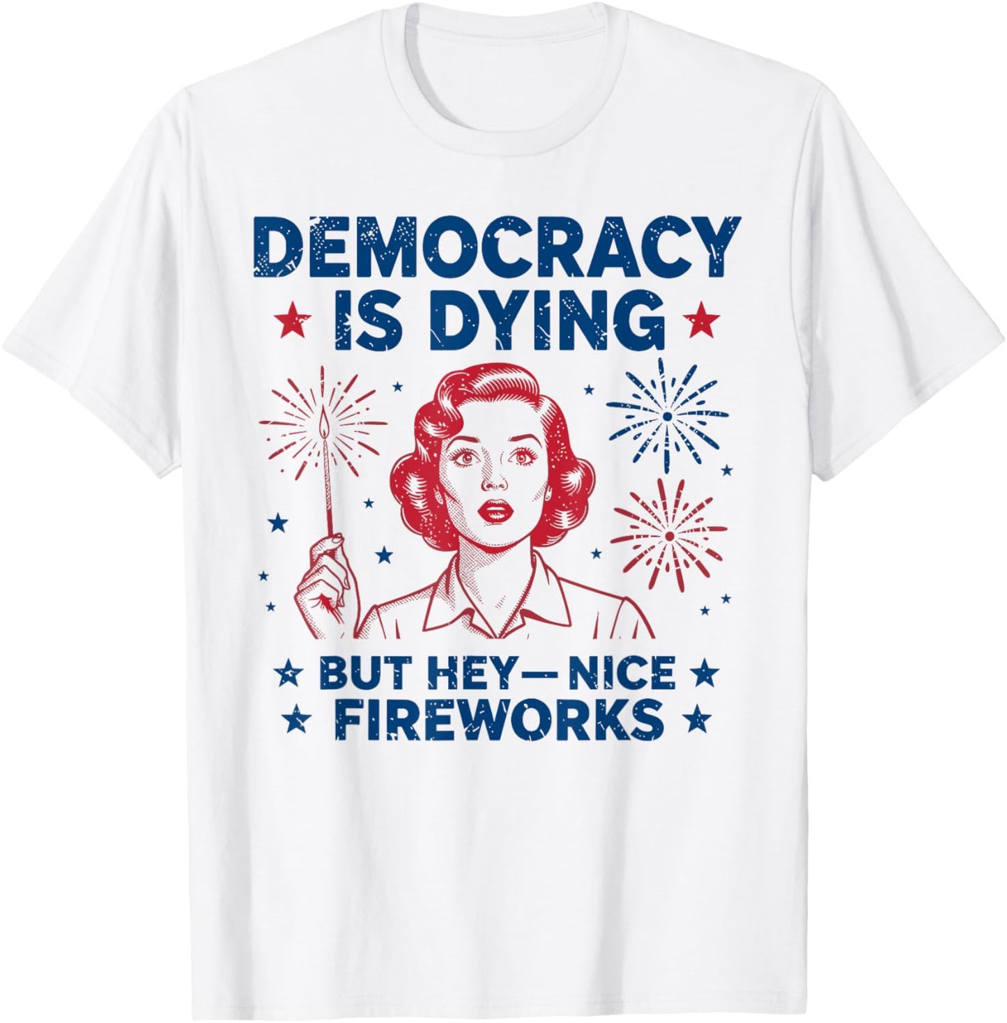 4th of July Funny Democracy Is Dying But Hey Nice Fireworks T-Shirt