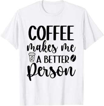 Coffee Makes Me A Better Person, Coffee Funny Quote T-Shirt
