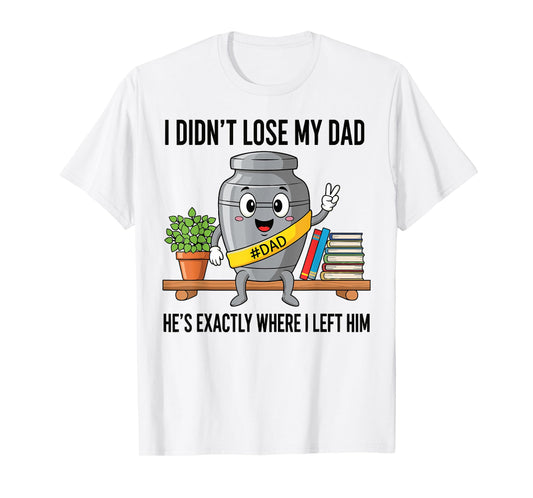 I Didn't Lose My Dad He's Exactly Where Dad Life Fathers Day T-Shirt