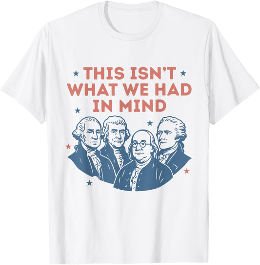 This Isn't What We Had In Mind Funny Liberal 4th Of July T-shirt