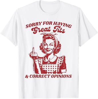 Sorry For Having Great Tits And Correct Outfit Opinions T-Shirt