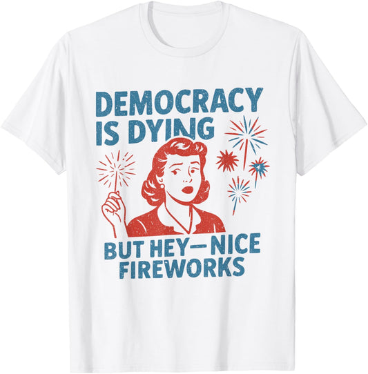 Funny Democracy Is Dying But Hey Nice Fireworks 4th Of July T-Shirt