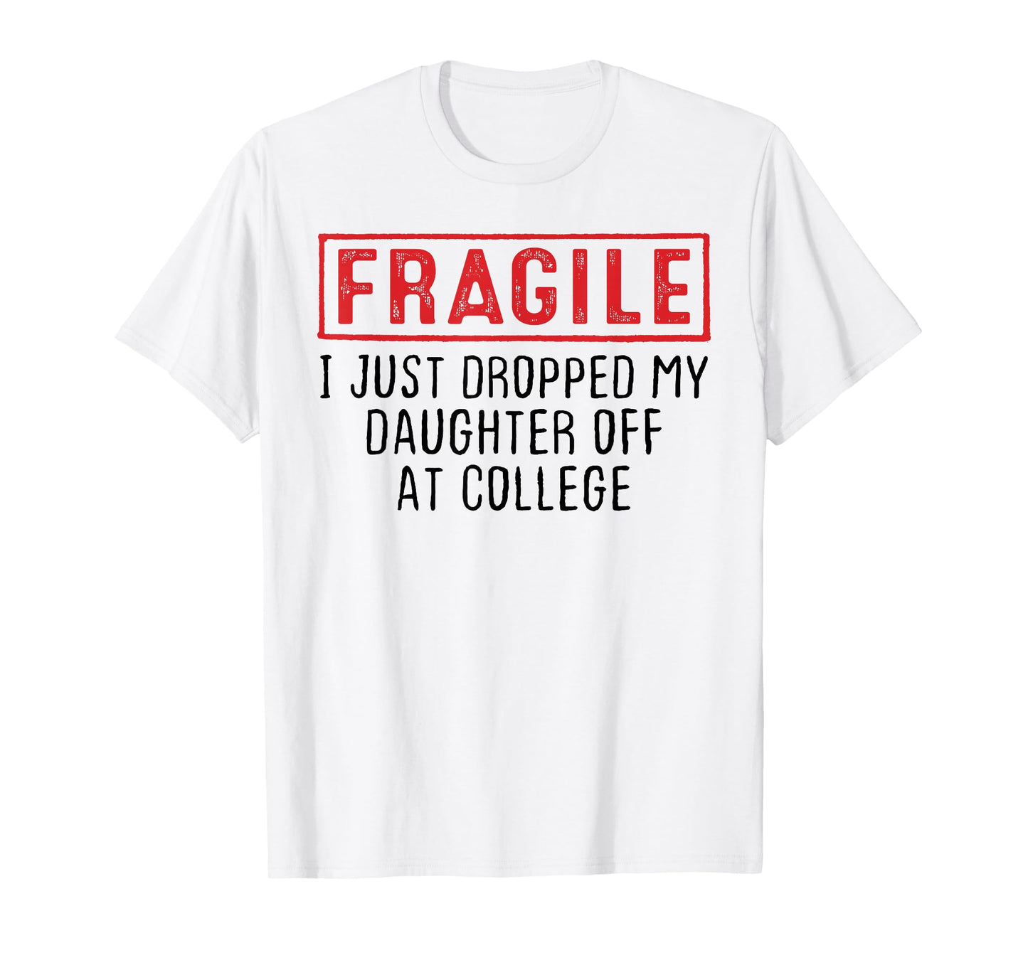 Fragile I Just Dropped My Daughter Off at College Parents T-Shirt